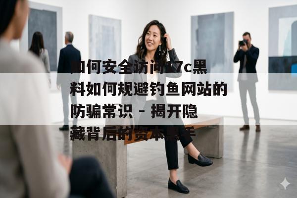 如何安全访问17c黑料如何规避钓鱼网站的防骗常识 - 揭开隐藏背后的资本黑手