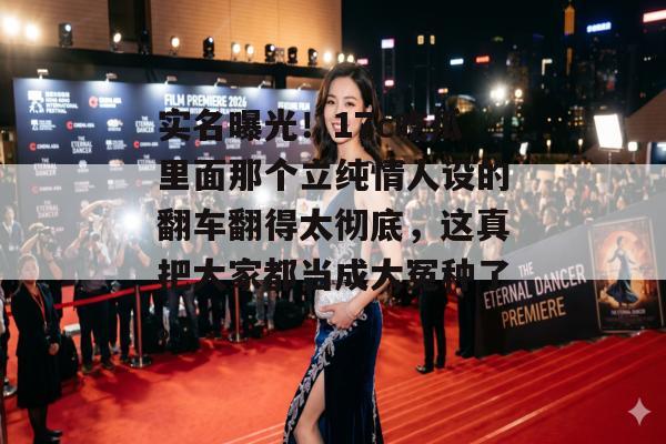实名曝光！17c吃瓜里面那个立纯情人设的翻车翻得太彻底，这真把大家都当成大冤种了。