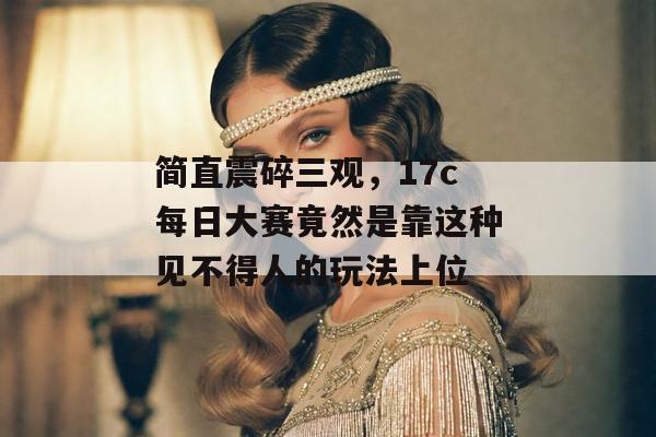 简直震碎三观，17c每日大赛竟然是靠这种见不得人的玩法上位
