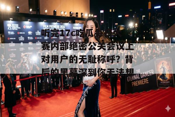 听完17c吃瓜每日大赛内部绝密公关会议上对用户的无耻称呼？背后的黑幕深到你无法想象。